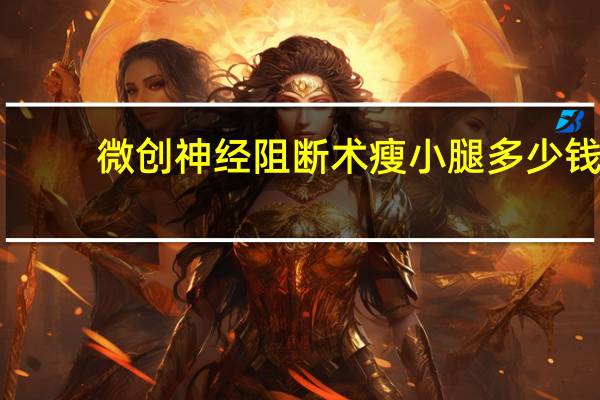 微创神经阻断术瘦小腿多少钱 怎么快速有效瘦小腿