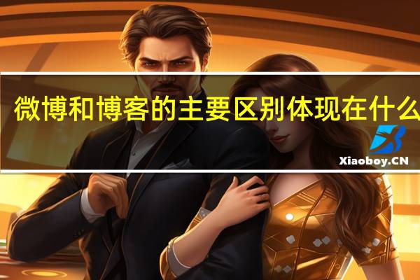 微博和博客的主要区别体现在什么地方（微博与博客有什么区别）