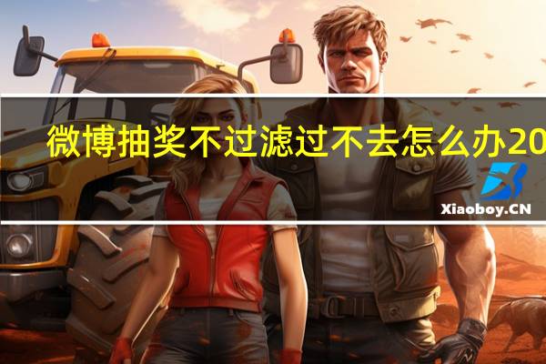 微博抽奖不过滤过不去怎么办2020（微博抽奖不过滤）