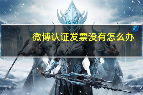 微博认证发票没有怎么办（微博认证发票）