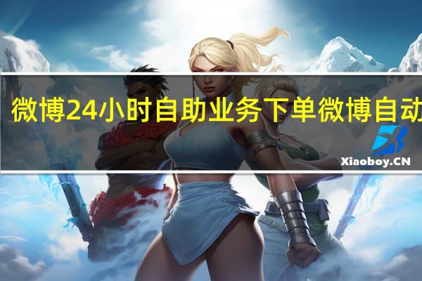 微博24小时自助业务下单 微博自动下单(微博自动下单平台)