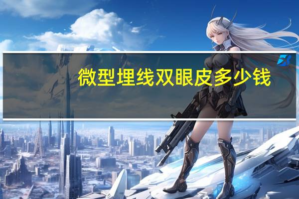 微型埋线双眼皮多少钱，做埋线双眼皮多少钱