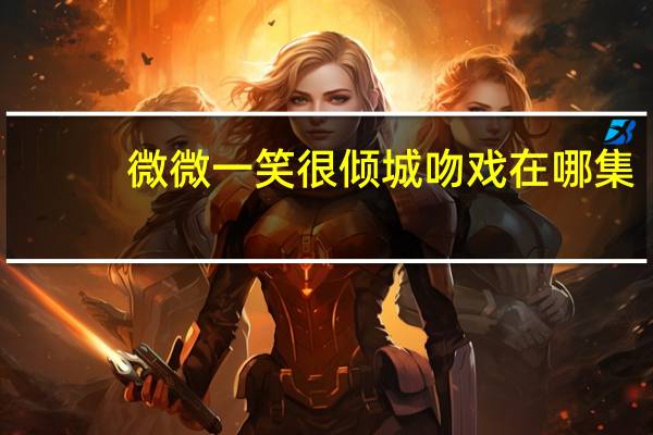 微微一笑很倾城吻戏在哪集?（微微一笑很倾城吻戏在第几集）