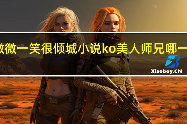 微微一笑很倾城小说ko美人师兄哪一章相遇