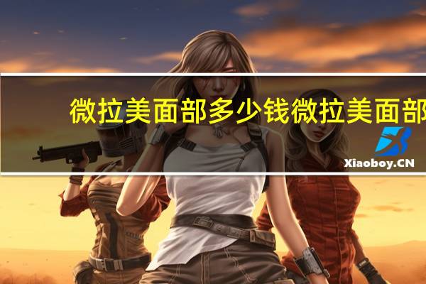 微拉美面部多少钱 微拉美面部提拉多少钱