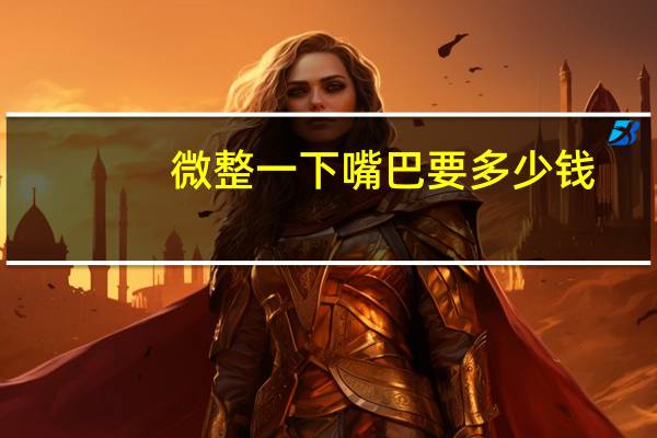 微整一下嘴巴要多少钱，嘴巴微整包括哪些