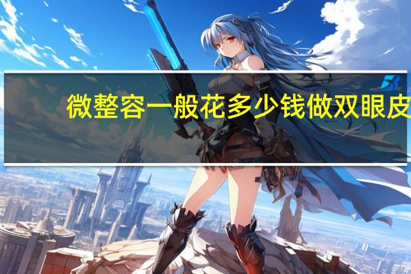 微整容一般花多少钱 做双眼皮多少钱