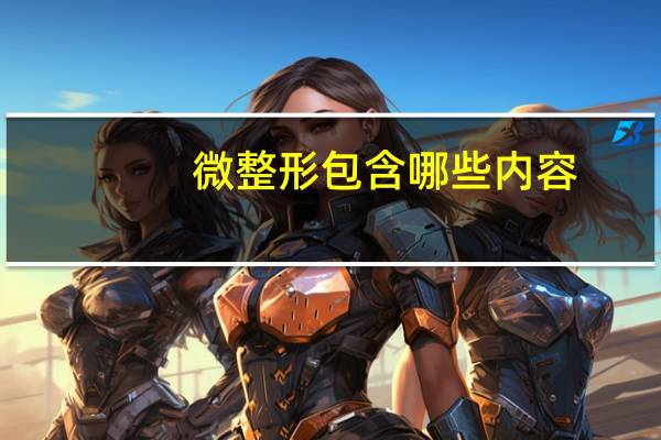 微整形包含哪些内容，微整形包括哪些