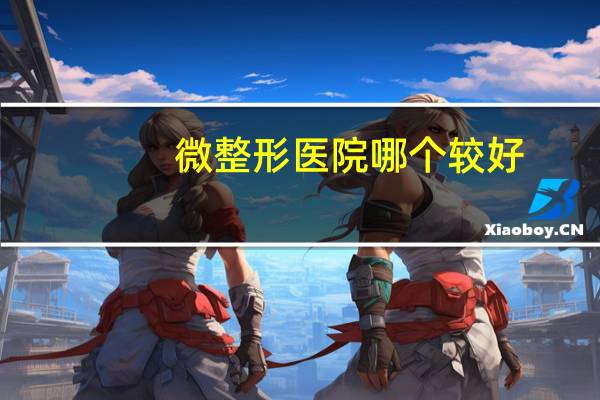 微整形医院哪个较好？西安最有名的是哪几家整形医院