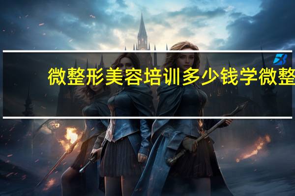 微整形美容培训多少钱 学微整的多少学费