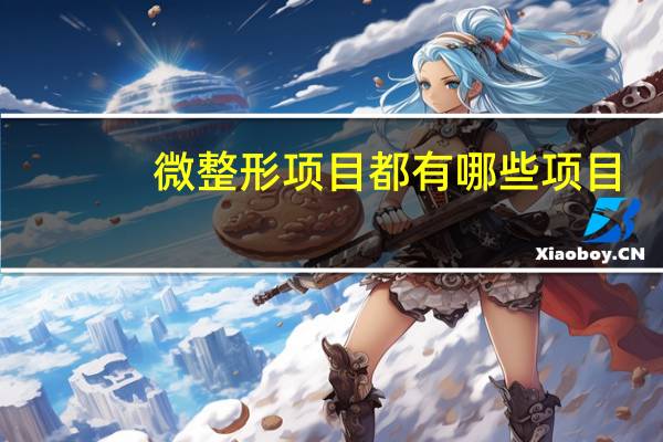 微整形项目都有哪些项目？微整形都包括哪些