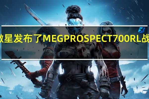 微星发布了MEGPROSPECT700RL战神机箱