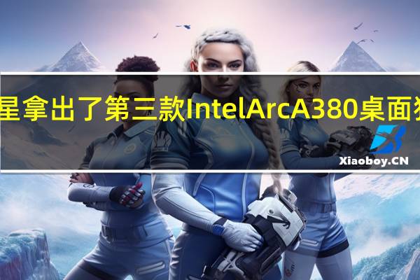 微星拿出了第三款IntelArcA380桌面独立显卡