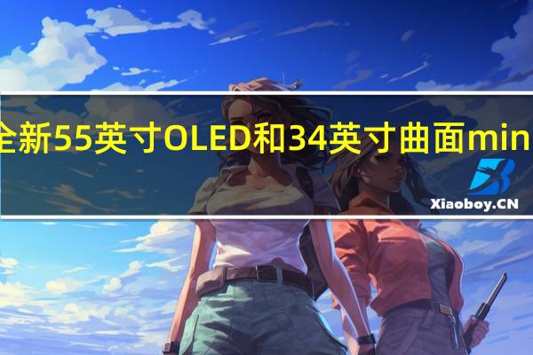 微星推出全新55英寸OLED和34英寸曲面miniLED游戏显示器