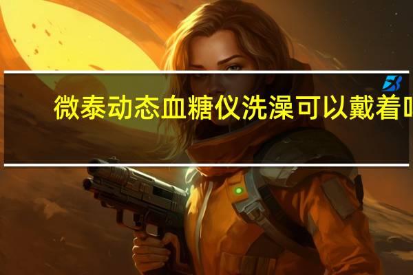 微泰动态血糖仪洗澡可以戴着吗