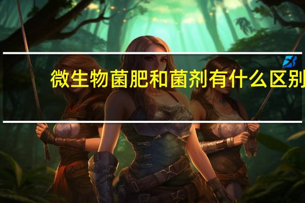 微生物菌肥和菌剂有什么区别