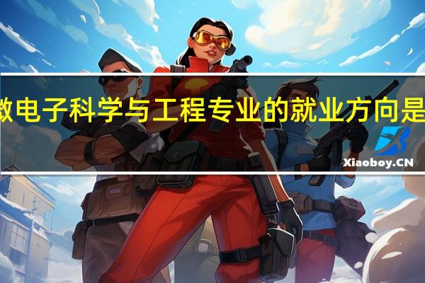 微电子科学与工程专业的就业方向是怎样的
