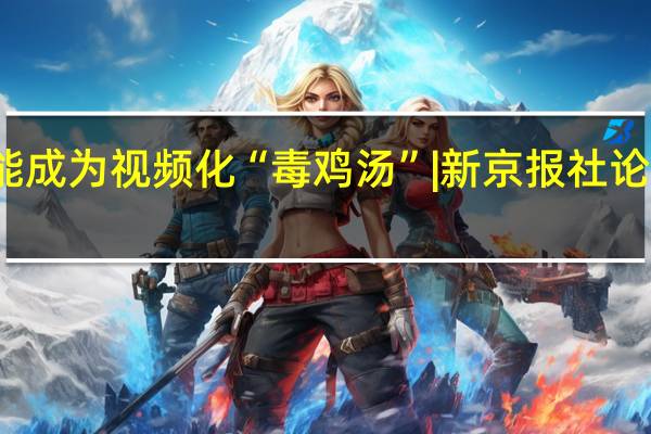 微短剧不能成为视频化“毒鸡汤” | 新京报社论 到底什么情况嘞