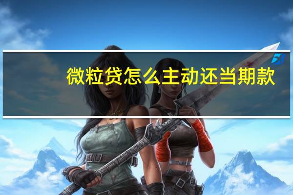 微粒贷怎么主动还当期款（微粒贷怎么贷款啊）