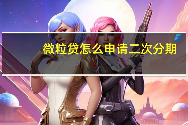 微粒贷怎么申请二次分期（微粒贷怎么申请）