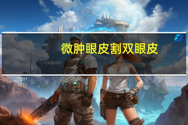 微肿眼皮割双眼皮，内双肿眼泡割双眼皮怎么割