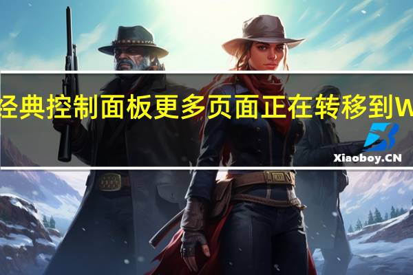 微软一直在慢慢淘汰经典控制面板更多页面正在转移到 Windows 现代设置应用程序