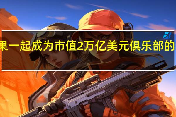 微软与苹果一起成为市值2万亿美元俱乐部的第二家欧洲公司