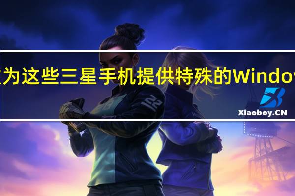 微软为这些三星手机提供特殊的Windows 10功能