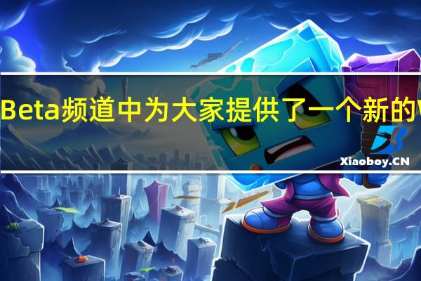 微软今天在 Beta 频道中为大家提供了一个新的 Windows11 更新