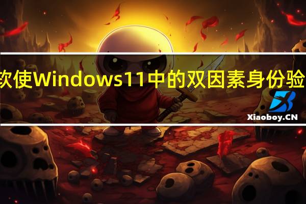 微软使Windows 11中的双因素身份验证更容易
