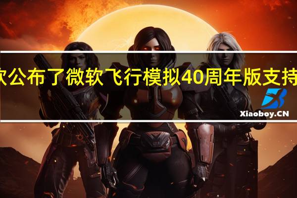 微软公布了微软飞行模拟40周年版支持免费更新