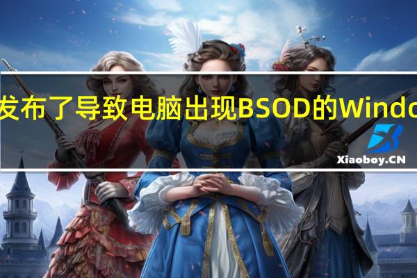 微软发布了导致电脑出现BSOD的Windows11更新