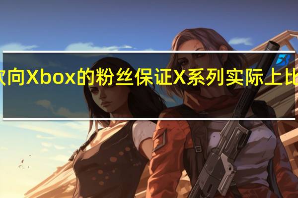 微软向Xbox的粉丝保证 X系列实际上比冰箱还小