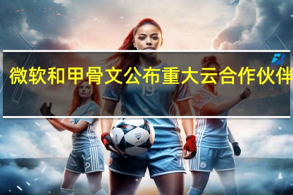 微软和甲骨文公布重大云合作伙伴关系