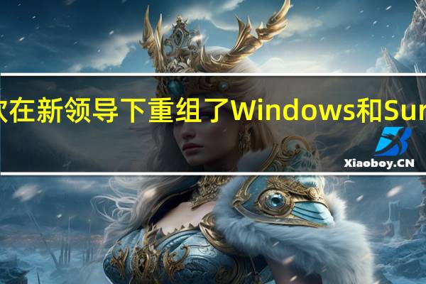 微软在新领导下重组了Windows和Surface团队