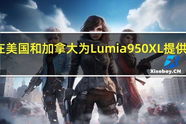 微软在美国和加拿大为Lumia 950 XL提供免费显示坞