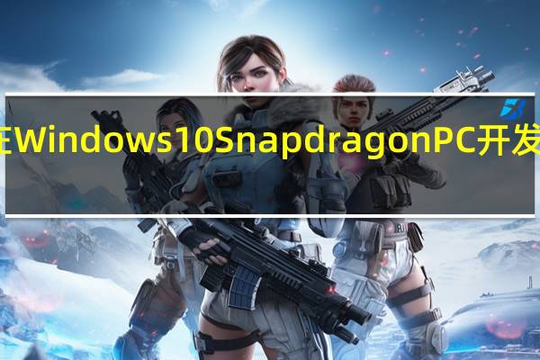 微软在Windows 10 Snapdragon PC开发的最后阶段
