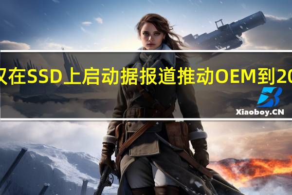 微软希望Windows仅在SSD上启动据报道推动OEM到2023年摆脱HDD启动驱动器