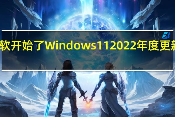 微软开始了Windows112022年度更新的推送