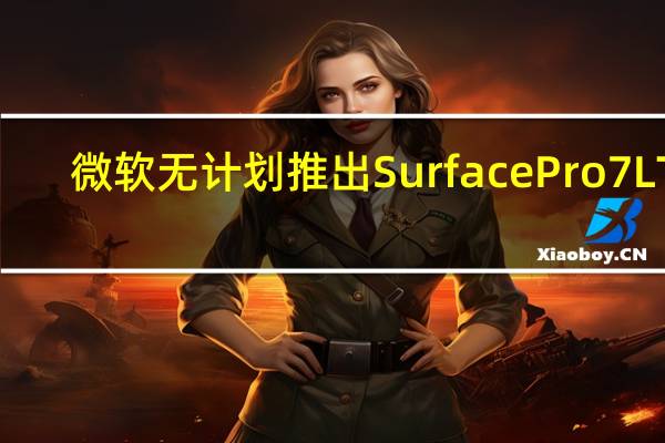 微软无计划推出Surface Pro 7 LTE