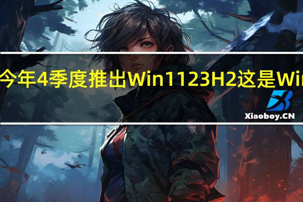 微软日前确认今年4季度推出Win1123H2这是Win11第二个年度更新