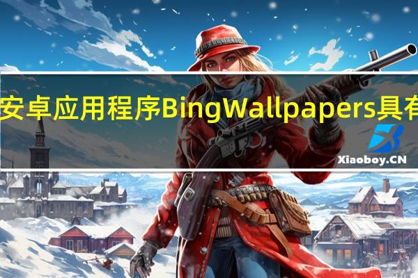 微软最新的安卓应用程序Bing Wallpapers具有10年的图像价值