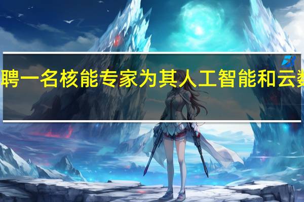 微软正在招聘一名核能专家为其人工智能和云数据中心提供动力