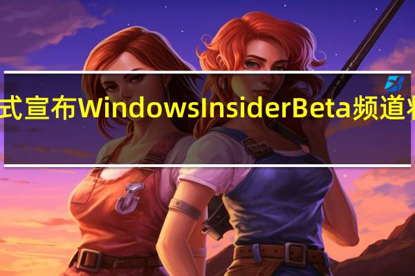 微软正式宣布Windows Insider Beta频道将被一分为二