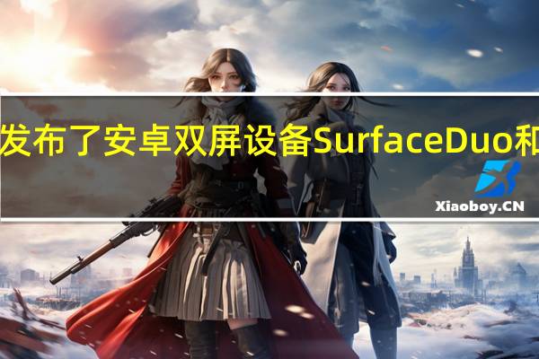 微软此前发布了安卓双屏设备SurfaceDuo和SurfaceDuo2