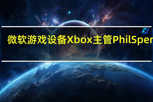 微软游戏设备Xbox主管Phil Spencer：微软继续努力以期收购动视暴雪交易的剩余障碍能获得英国监管部门的批准