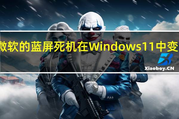 微软的蓝屏死机在Windows11中变为黑色