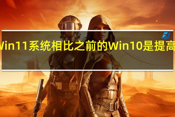微软的Win11系统相比之前的Win10是提高了硬件要求的