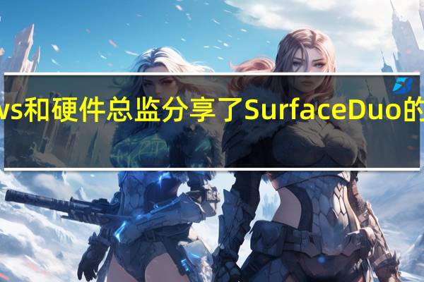 微软的Windows和硬件总监分享了Surface Duo的第一个官方相机样本