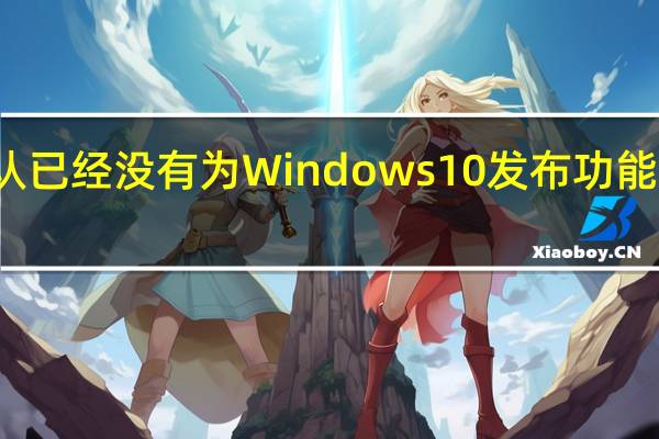 微软确认已经没有为Windows10发布功能更新的计划了